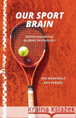 Our Sport Brain: Truths and Myths in Sport Psychology Kris Perquy Eva Maenhout Kris Perquy 9789464988420 Publishdrive - książka