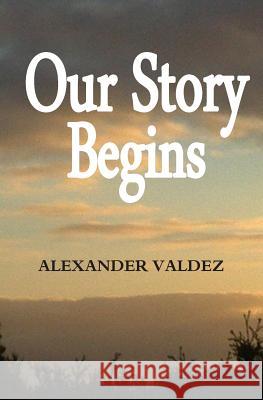 Our Story Begins Alexander Gilbert Valdez 9780984822027 Alexander Valdez - książka