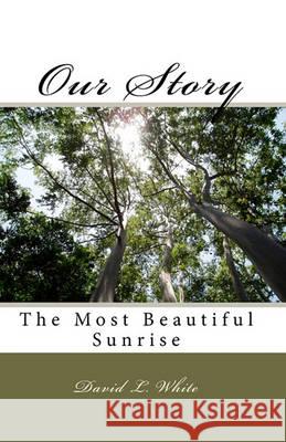 Our Story: The Most Beautiful Sunrise David L. White 9781440408649 Createspace - książka