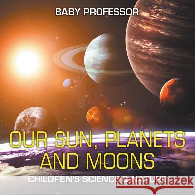 Our Sun, Planets and Moons Children's Science & Nature Baby Professor   9781541903708 Baby Professor - książka