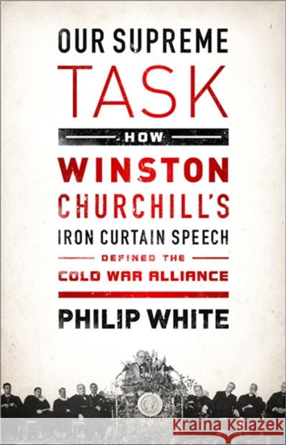 Our Supreme Task: How Winston Churchill's Iron Curtain Speech Defined the Cold War Alliance Philip White 9781610392433 PublicAffairs - książka