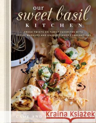 Our Sweet Basil Kitchen: Fresh Twists on Family Favorites with Recipe Mashups and Unique Flavor Combinations Cade Cheney Carrian Cheney 9781629722900 Shadow Mountain - książka