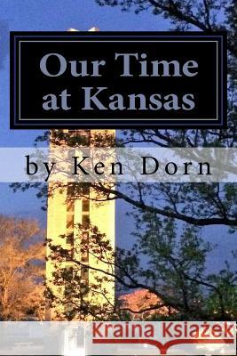 Our Time at Kansas Ken Dorn 9781539768906 Createspace Independent Publishing Platform - książka