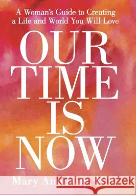 Our Time Is Now: A Woman's Guide to Creating a Life and World You Will Love M. a. Mary Ann Daly 9781504329347 Balboa Press - książka