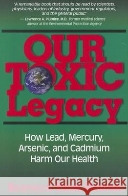 Our Toxic Legacy: How Lead, Mercury, Arsenic, and Cadmium Harm Our Health Beatrice Trum Hunter 9781591202844 Basic Health Publications - książka