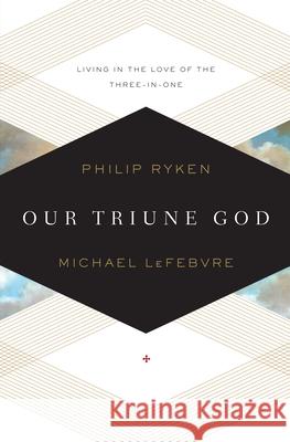 Our Triune God: Living in the Love of the Three-In-One Philip Graham Ryken 9781433519871 Crossway Books - książka