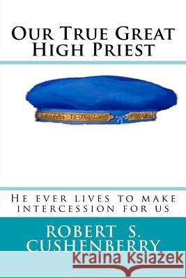 Our True Great High Priest: He ever lives to make intercession for us Cushenberry, Robert S. 9781720596677 Createspace Independent Publishing Platform - książka