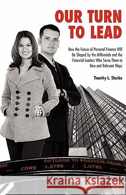 Our Turn to Lead: How the Future of Personal Finance Will Be Shaped by the Millennials and the Financial Leaders Who Serve Them in New a Timothy L. Sharko Angela M. Rick Jessica J. Pestlin 9781453748244 Createspace - książka