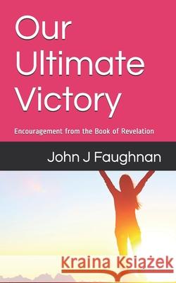 Our Ultimate Victory: Encouragement from the Book of Revelation John J. Faughnan 9781980542186 Independently Published - książka