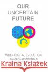 Our Uncertain Future: When Digital Evolution, Global Warming and Automation Converge David M. Mill 9780578130361 Pacific Beach Publishing