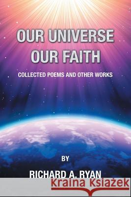 Our Universe, Our Faith: Collected Poems and Other Works by Richard A. Ryan Richard a Ryan 9781532063800 iUniverse - książka