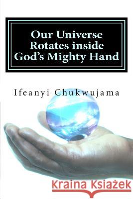 Our Universe Rotates inside God's Mighty Hand: The speed of God Ifeanyi Chukwujama 9781507784396 Createspace Independent Publishing Platform - książka