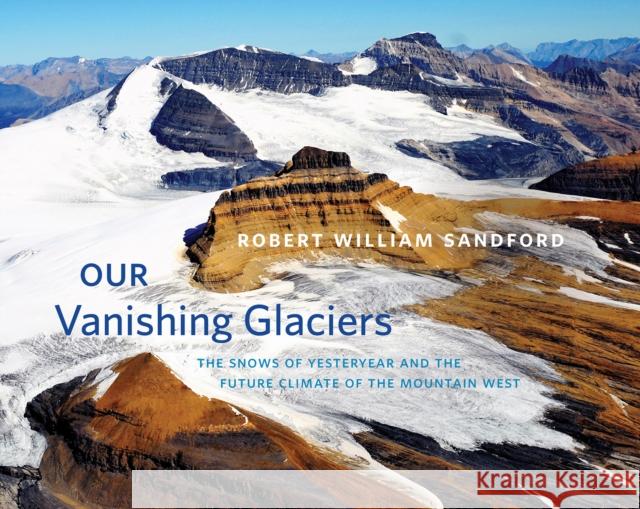 Our Vanishing Glaciers: The Snows of Yesteryear and the Future Climate of the Mountain West Robert William Sandford 9781771602020 Rocky Mountain Books Incorporated - książka