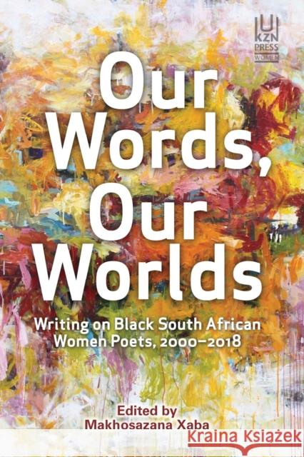 Our Words, Our Worlds: Writing on Black South African Women Poets, 2000-2018 Makhosazana Xaba   9781869144128 University of KwaZulu-Natal Press - książka