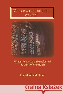 'Ours is a true church of God': William Perkins and the Reformed doctrine of the church MacLean, Donald John 9781906327552 Latimer Trust - książka