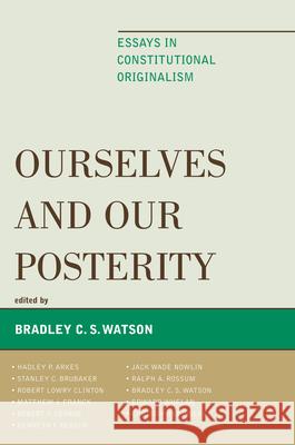 Ourselves and Our Posterity: Essays in Constitutional Originalism Watson, Bradley C. S. 9780739127902 Lexington Books - książka