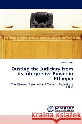 Ousting the Judiciary from its Interpretive Power in Ethiopia Kassa, Yemane 9783848492213 LAP Lambert Academic Publishing - książka