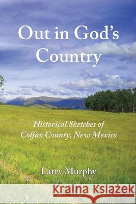 Out in God's Country: Historical Sketches of Colfax County, New Mexico Larry Murphy 9780997426762 Eagle Trail Press - książka