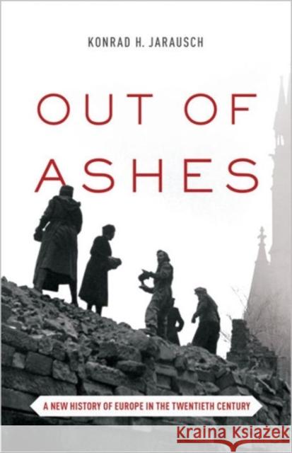 Out of Ashes: A New History of Europe in the Twentieth Century Jarausch, Konrad H. 9780691173078 Princeton University Press - książka