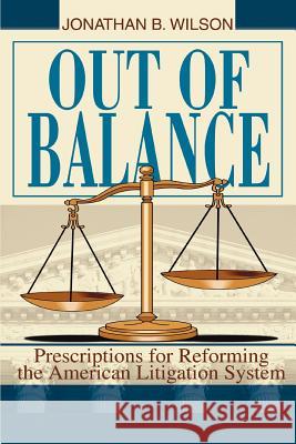 Out of Balance: Prescriptions for Reforming the American Litigation System Wilson, Jonathan B. 9780595347179 iUniverse - książka