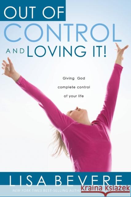 Out of Control and Loving It: Giving God Complete Control of Your Life Lisa Bevere 9781591858836 Charisma House - książka