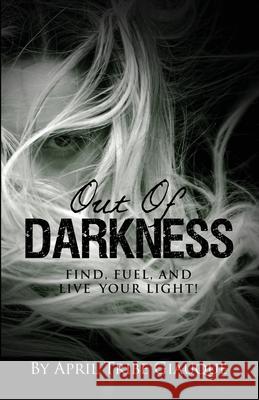 Out of Darkness: Find, Fuel, and Live Your Light! April Tribe Giauque 9781647461355 Author Academy Elite - książka