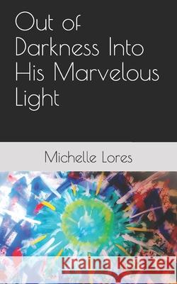 Out of Darkness Into His Marvelous Light Michelle Lores 9781797826356 Independently Published - książka