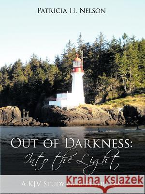 Out of Darkness: Into the Light: A KJV Study of II Peter 1:5-9 Nelson, Patricia H. 9781449724580 WestBow Press - książka