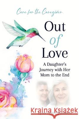 Out of Love: A Daughter's Journey With Her Mom To The End Lynn Abaté-Johnson 9781998754038 Ygtmama Inc. - książka