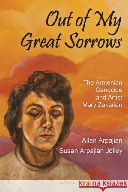 Out of My Great Sorrows: The Armenian Genocide and Artist Mary Zakarian Allan Arpajian Susan Arpajian Jolley 9781412864176 Transaction Publishers - książka