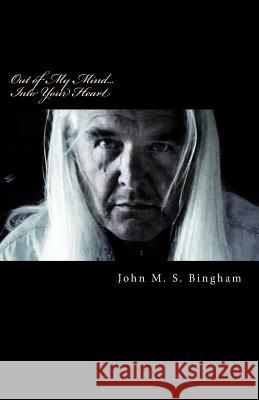 Out of My Mind... Into Your Heart: Poetry of Life and Love John M. Bingham 9781494727437 Createspace - książka