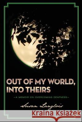 Out of My World, Into Theirs: A Memoir on Overcoming Deafness Susan Langlois 9781545235317 Createspace Independent Publishing Platform - książka