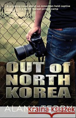Out of North Korea: A gripping novel about an American held captive in a North Korean prison camp Alana Terry 9781941735718 Alana Terry - książka