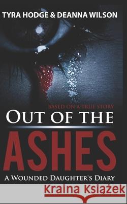 Out of the Ashes: A Wounded Daughter's Diary Deanna Wilson Tyra Hodge 9781976720185 Independently Published - książka