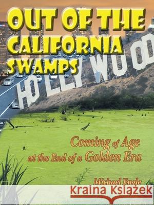Out of the California Swamps: Coming of Age at the End of a Golden Era Engle, Michael 9781449013516 Authorhouse - książka