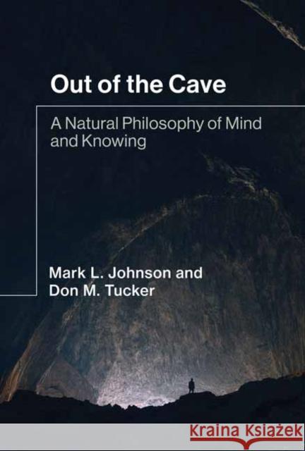 Out of the Cave: A Natural Philosophy of Mind and Knowing Mark L. Johnson Don M. Tucker 9780262046213 MIT Press - książka