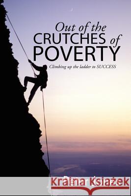 Out of the crutches of POVERTY: Climbing up the ladder to SUCCESS Jones, Peter 9781514403488 Xlibris Corporation - książka