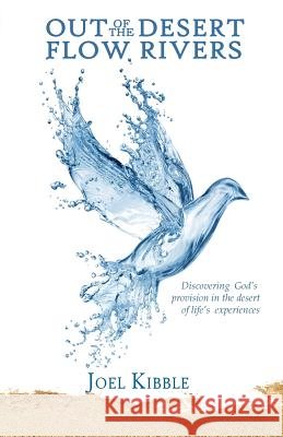 Out of the Desert Flow Rivers: Discovering God's Provision in the Desert of Life's Experiences Joel A. Kibble 9780984674312 Healing Rivers Publishing - książka