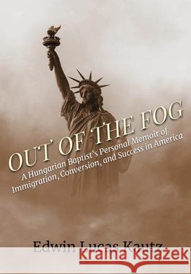 Out of the Fog: A Hungarian Baptist's Personal Memoir of Immigration, Conversion, and Success in America Edwin Lucas Kautz Scott Marshall  9780999450642 Scott Marshall - książka