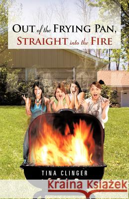 Out of the Frying Pan, Straight Into the Fire Tina Clinger 9781475909937 iUniverse.com - książka
