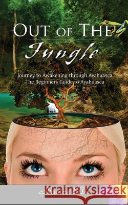 Out of The Jungle: The Beginners Guide to Ayahuasca Ellis, Nanice 9781517590420 Createspace - książka