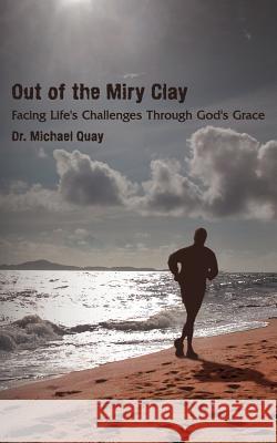 Out of the Miry Clay: Facing Life's Challenges Through God's Grace Quay, Michael 9781425930097 Authorhouse - książka