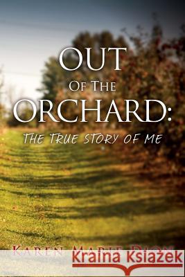 Out of the Orchard: The True Story of Me Karen Marie Dion 9781540361387 Createspace Independent Publishing Platform - książka