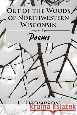 Out of the Woods of Northwestern Wisconsin: Poems L Thompson 9781543481297 Xlibris Us - książka