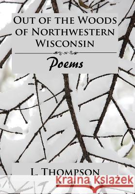 Out of the Woods of Northwestern Wisconsin: Poems L Thompson 9781543481303 Xlibris Us - książka