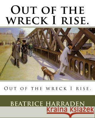 Out of the wreck I rise. Harraden, Beatrice 9781985082991 Createspace Independent Publishing Platform - książka