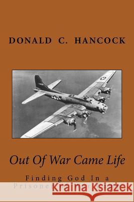 Out Of War Came Life: Finding God In a Prisoner of War Camp Hancock, Donald C. 9781975768584 Createspace Independent Publishing Platform - książka