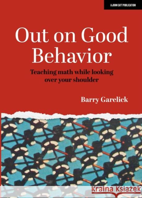 Out on Good Behavior: Teaching Math While Looking Over Your Shoulder Barry Garelick 9781913622442 John Catt Educational - książka