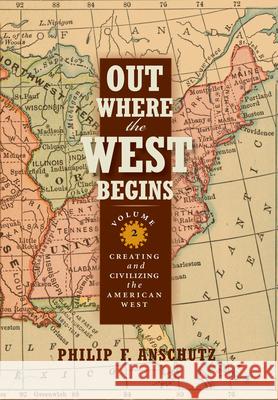 Out Where the West Begins, Volume 2, Volume 2: Creating and Civilizing the American West Anschutz, Philip F. 9780990550211 Cloud Camp Press - książka
