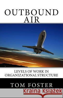 Outbound Air: Levels of Work in Organizational Structure Tom Foster 9780988916531 Foster Learning Corporation - książka